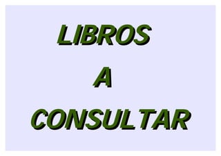 LIBROS
   A
CONSULTAR
 