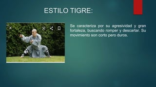 ESTILO TIGRE:
Se caracteriza por su agresividad y gran
fortaleza, buscando romper y descartar. Su
movimiento son corto pero duros.
 