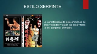 ESTILO SERPINTE
La característica de este animal es su
gran velocidad y ataca los pitos vitales
(o los, garganta, genitales.
 