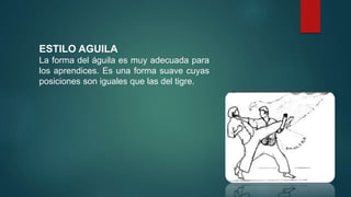 ESTILO AGUILA
La forma del águila es muy adecuada para
los aprendices. Es una forma suave cuyas
posiciones son iguales que las del tigre.
 