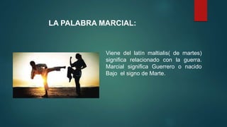 Viene del latín maltialis( de martes)
significa relacionado con la guerra.
Marcial significa Guerrero o nacido
Bajo el signo de Marte.
LA PALABRA MARCIAL:
 