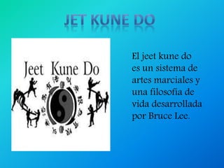 El jeet kune do
es un sistema de
artes marciales y
una filosofía de
vida desarrollada
por Bruce Lee.
 