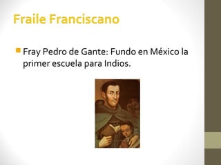 Fray Pedro de Gante: Fundo en México la
 primer escuela para Indios.
 