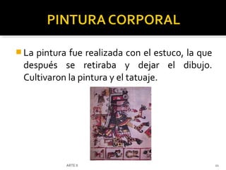  Lapintura fue realizada con el estuco, la que
 después se retiraba y dejar el dibujo.
 Cultivaron la pintura y el tatuaje.




           ARTE II                                11
 