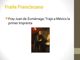  Fray Juan de Zumárraga: Trajo a México la
 primer Imprenta
 