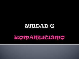 UNIDAD 6

ROMANTICISMO
 