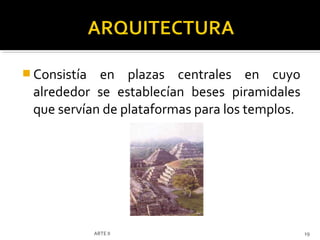  Consistía en plazas centrales en cuyo
 alrededor se establecían beses piramidales
 que servían de plataformas para los templos.




              ARTE II                           19
 