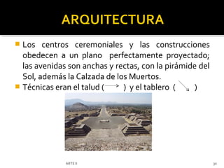 Los centros ceremoniales y las construcciones
  obedecen a un plano perfectamente proyectado;
  las avenidas son anchas y rectas, con la pirámide del
  Sol, además la Calzada de los Muertos.
 Técnicas eran el talud (    ) y el tablero (    )




              ARTE II                                     30
 
