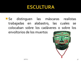  Se  distinguen las máscaras realistas
 trabajadas en alabastro, las cuales se
 colocaban sobre los cadáveres o sobre los
 envoltorios de los muertos




          ARTE II                            36
 