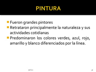  Fueron grandes pintores
 Retrataron principalmente la naturaleza y sus
  actividades cotidianas
 Predominaron los colores verdes, azul, rojo,
  amarillo y blanco diferenciados por la línea.




            ARTE II                               38
 