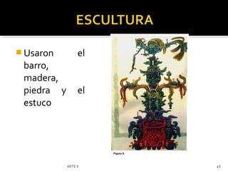  Usaron          el
 barro,
 madera,
 piedra y         el
 estuco




            ARTE II    46
 