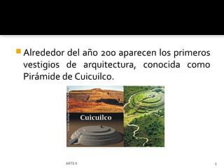  Alrededordel año 200 aparecen los primeros
 vestigios de arquitectura, conocida como
 Pirámide de Cuicuilco.




              ARTE II                          5
 