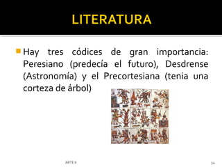  Hay  tres códices de gran importancia:
 Peresiano (predecía el futuro), Desdrense
 (Astronomía) y el Precortesiana (tenia una
 corteza de árbol)




          ARTE II                             54
 