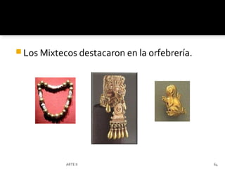  Los Mixtecos destacaron en la orfebrería.




            ARTE II                           64
 