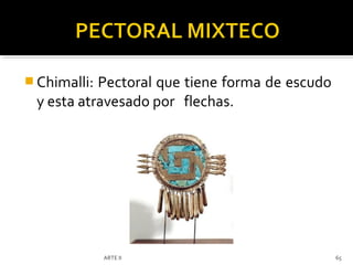  Chimalli:Pectoral que tiene forma de escudo
 y esta atravesado por flechas.




              ARTE II                           65
 