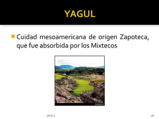  Cuidad mesoamericana de origen Zapoteca,
 que fue absorbida por los Mixtecos




           ARTE II                           68
 