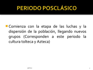  Comienza   con la etapa de las luchas y la
 dispersión de la población, llegando nuevos
 grupos (Corresponden a este periodo la
 cultura tolteca y Azteca)




             ARTE II                           7
 