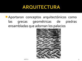  Aportaron
          conceptos arquitectónicos como
 las grecas geométricas de piedras
 ensambladas que adornan los palacios




              ARTE II                      71
 