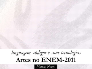 linguagem, códigos e suas tecnologias
  Artes no ENEM-2011
             Manoel Neves
 