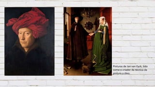 Pinturas de Jan van Eyck, tido
como o criador da técnica da
pintura a óleo.
 