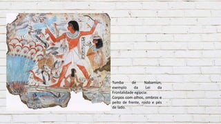 Tumba de Nabamun,
exemplo da Lei da
Frontalidade egípcia:
Corpos com olhos, ombros e
peito de frente, rosto e pés
de lado.
 