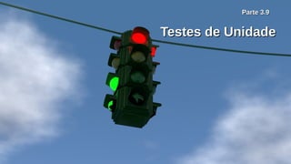 Parte 3.9Parte 3.9
Testes de UnidadeTestes de Unidade
 