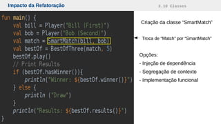 Impacto da Refatoração 3.10 Classes
Criação da classe “SmartMatch”
Troca de “Match” por “SmartMatch”
Opções:
- Injeção de dependência
- Segregação de contexto
- Implementação funcional
 