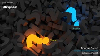 Programação Funcional X Orientação a Objetos
145/145
1 42 3 5
Prática
para encerrar...
Obrigado!
Douglas Siviotti
douglas.siviotti@gmail.com
github.com/siviotti
Teoria
 