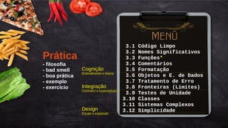 Título do Slide (Arial 18)
31/145
3.1 Código Limpo
3.2 Nomes Significativos
3.3 Funções*
3.4 Comentários
3.5 Formatação
3.6 Objetos e E. de Dados
3.7 Tratamento de Erro
3.8 Fronteiras (Limites)
3.9 Testes de Unidade
3.10 Classes
3.11 Sistemas Complexos
3.12 Simplicidade
Prática
- filosofia
- bad smell
- boa prática
- exemplo
- exercício
Cognição
Entendimento e leitura
Integração
Contratos e expectativas
Design
Escala e expansão
 