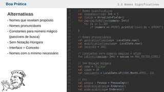 Boa Prática 3.2 Nomes Significativos
Alternativas
- Nomes que revelam propósito
- Nomes pronunciáveis
- Constantes para número mágico
(passíveis de busca)
- Sem Notação Húngara
- Interface = Conceito
- Nomes com o mínimo necessário
 
