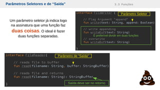 Parâmetros Seletores e de “Saída” 3.3 Funções
Parâmetro de “Saída”
Saída deve ser no retorno
Parâmetro Seletor
É preferível dividir em duas funções
Um parâmetro seletor já indica logo
na assinatura que uma função faz
duas coisas. O ideal é fazer
duas funções separadas.
 