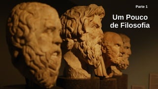 Um PoucoUm Pouco
de Filosofiade Filosofia
Parte 1
 