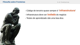 Filosofia sobre Fronteiras 3.8 Fronteiras
- Código de terceiro quase sempre é “infraestrutura”
- Infraestrutura deve ser isolada do negócio
- Testes de aprendizado são uma boa dica
 