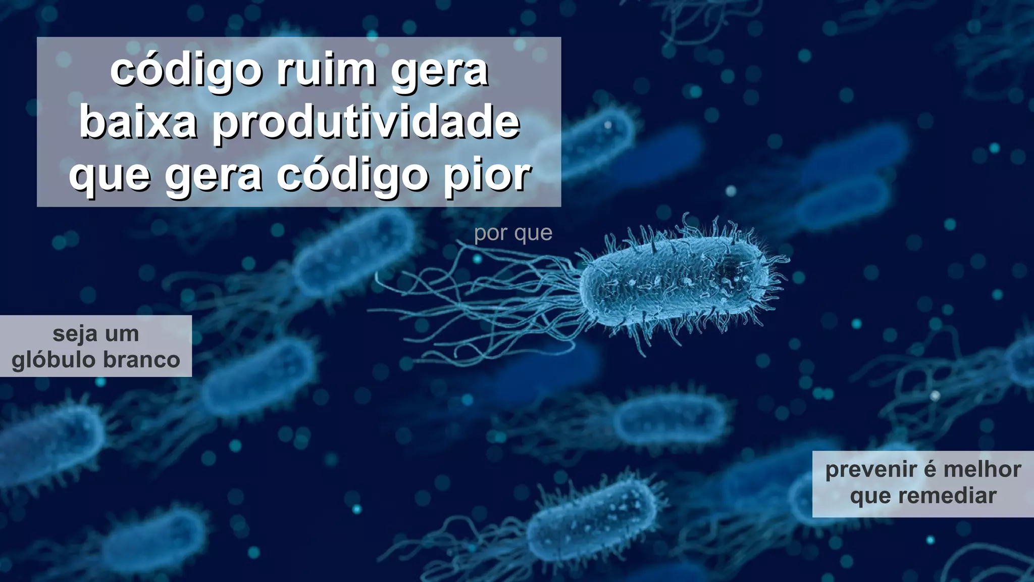 código ruim geracódigo ruim gera
baixa produtividadebaixa produtividade
que gera código piorque gera código pior
seja um
glóbulo branco
prevenir é melhor
que remediar
por que
 