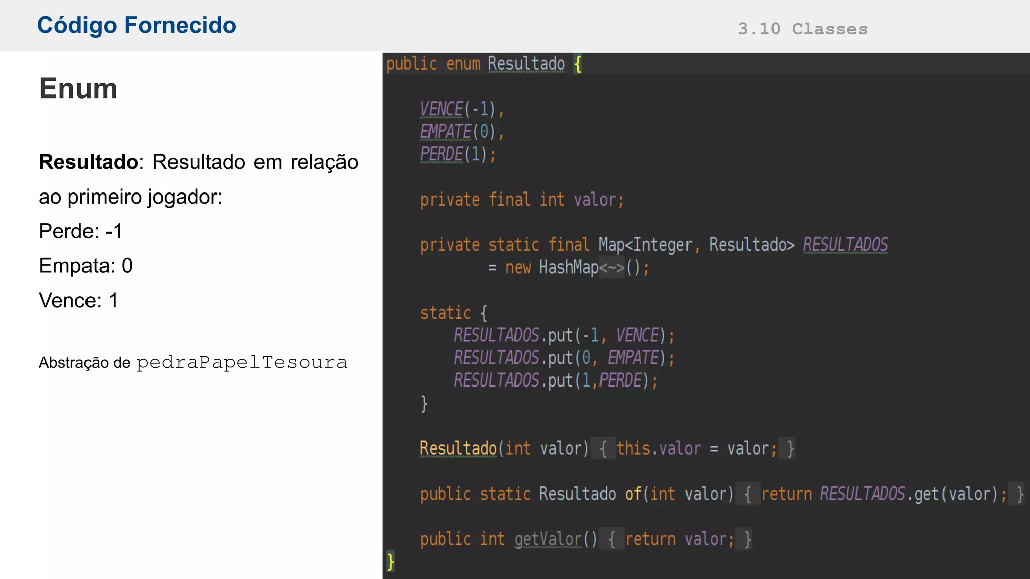 Código Fornecido 3.10 Classes
Enum
Resultado: Resultado em relação
ao primeiro jogador:
Perde: -1
Empata: 0
Vence: 1
Abstração de pedraPapelTesoura
 