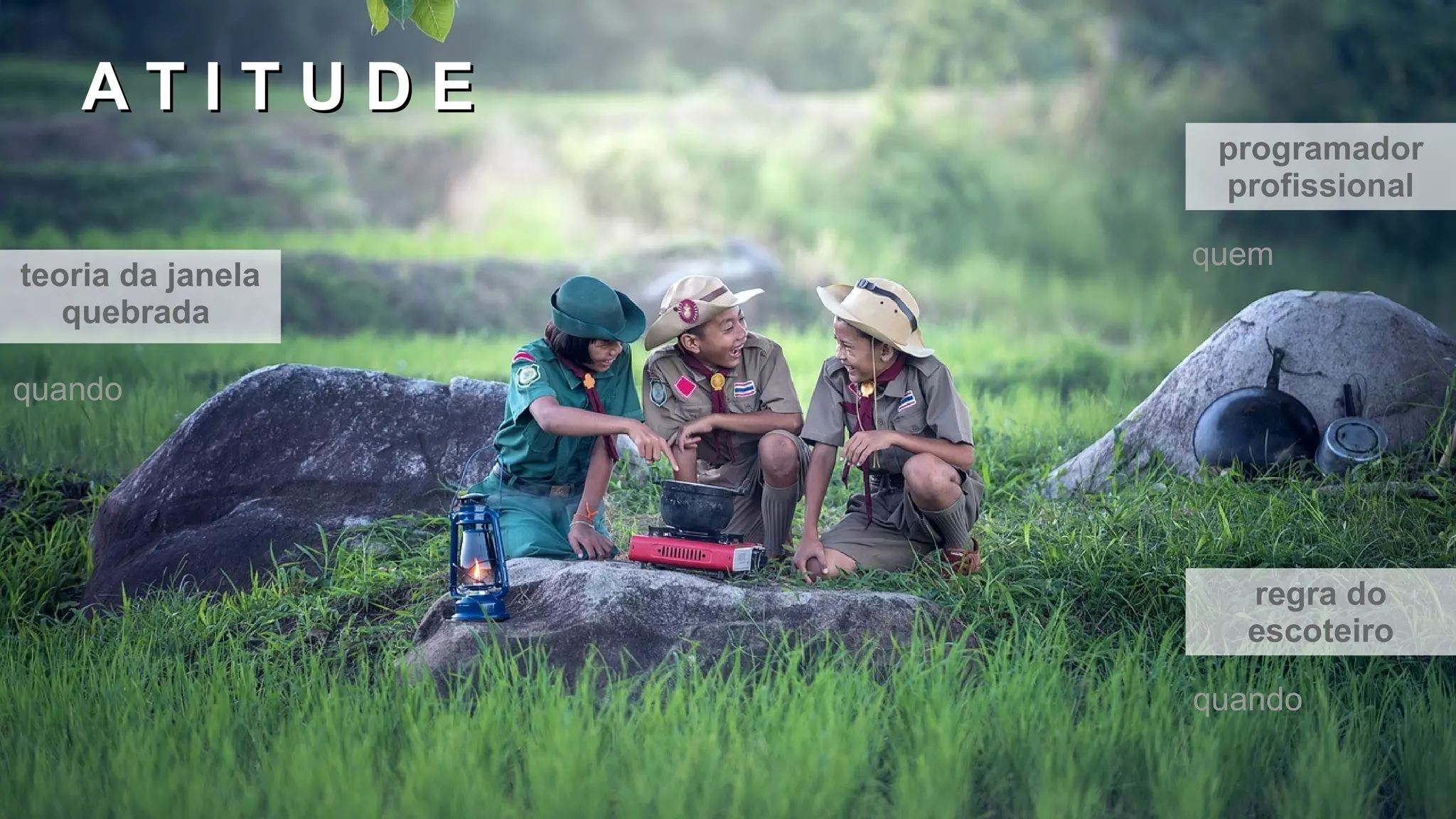 A T I T U D EA T I T U D E
teoria da janela
quebrada
regra do
escoteiro
quando
programador
profissional
quem
quando
 