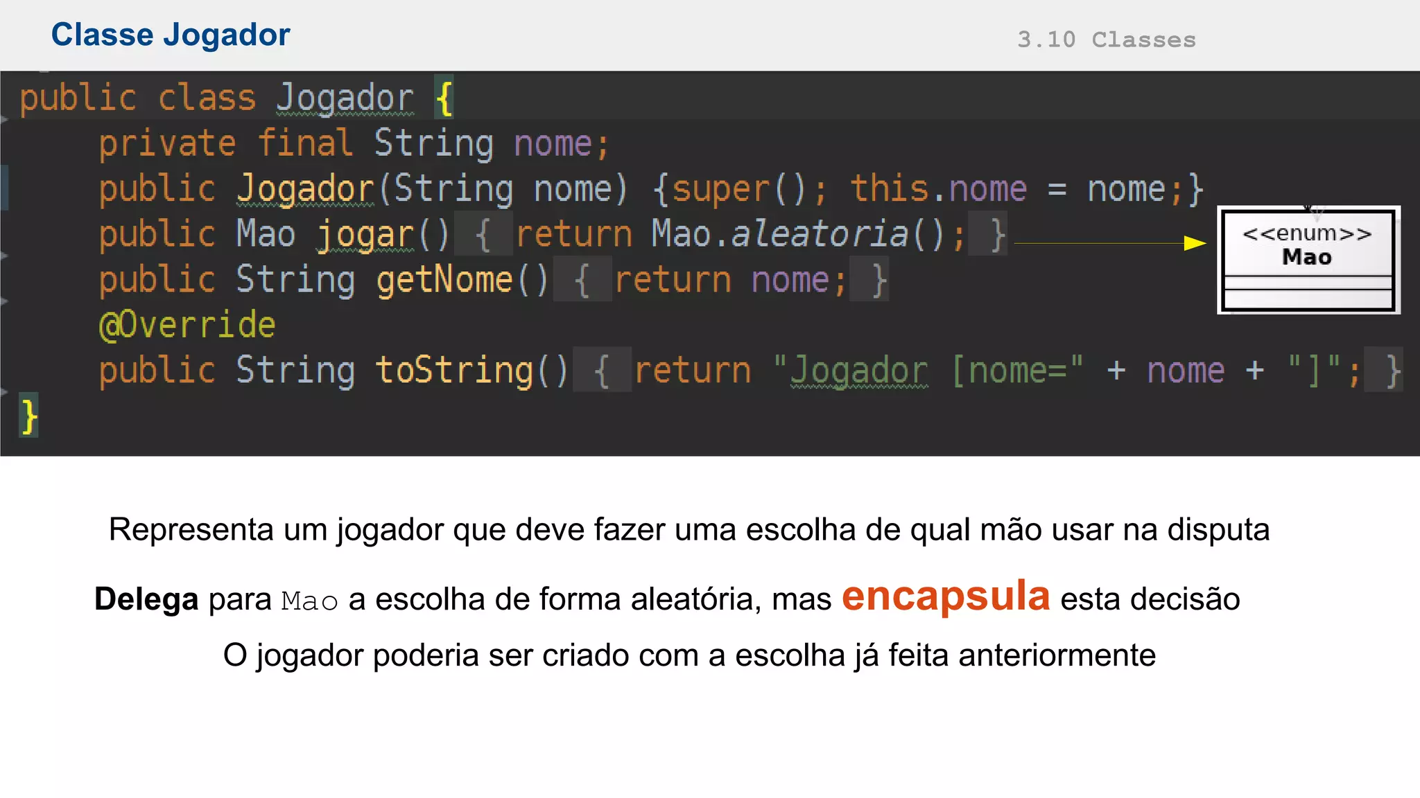 Classe Jogador 3.10 Classes
Representa um jogador que deve fazer uma escolha de qual mão usar na disputa
Delega para Mao a escolha de forma aleatória, mas encapsula esta decisão
O jogador poderia ser criado com a escolha já feita anteriormente
 