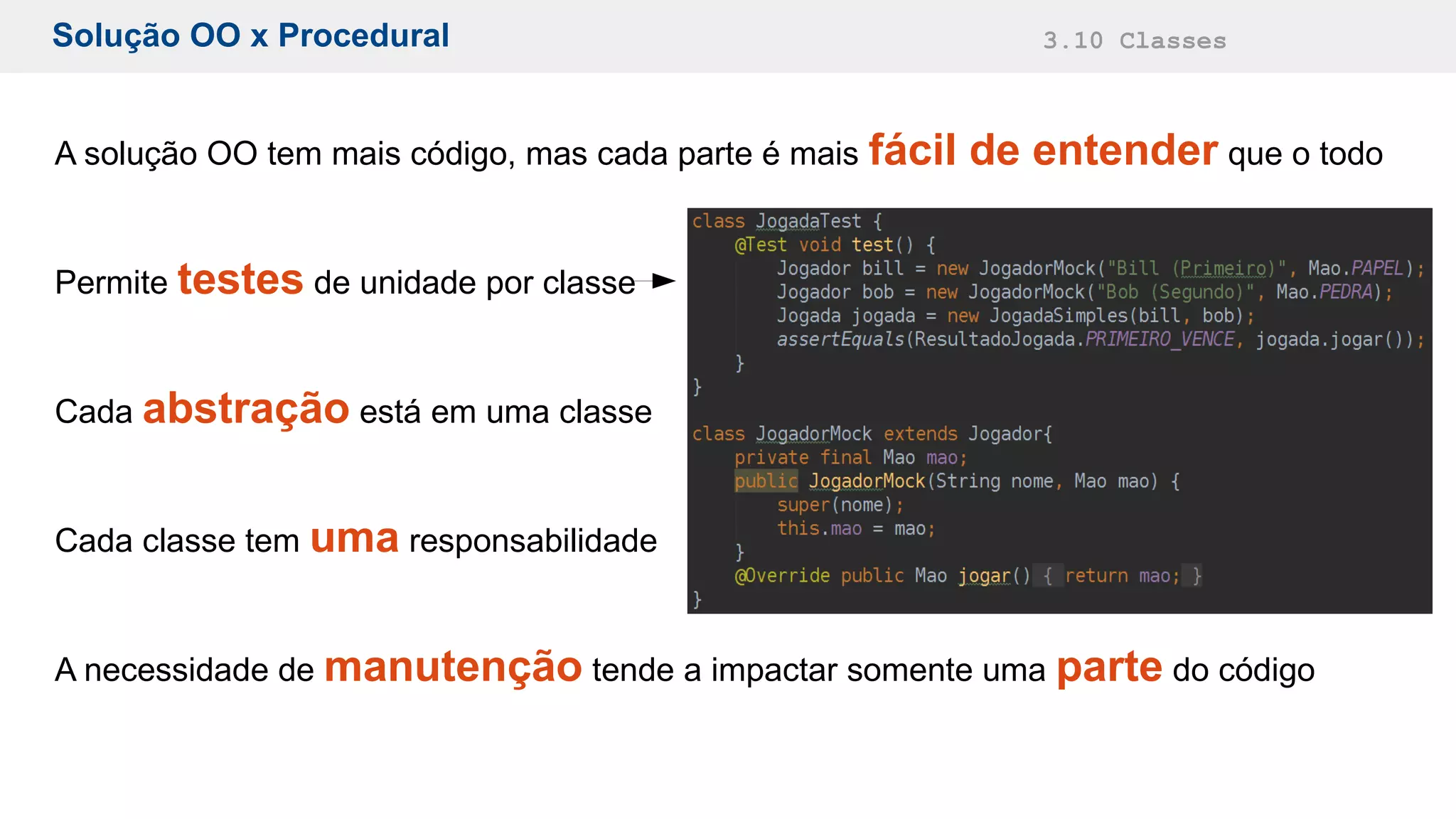 Solução OO x Procedural 3.10 Classes
A solução OO tem mais código, mas cada parte é mais fácil de entender que o todo
Permite testes de unidade por classe
Cada abstração está em uma classe
Cada classe tem uma responsabilidade
A necessidade de manutenção tende a impactar somente uma parte do código
 