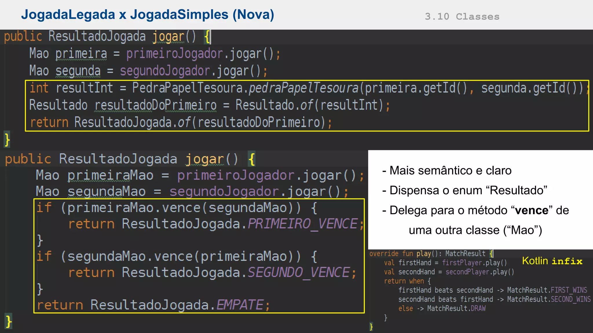 JogadaLegada x JogadaSimples (Nova) 3.10 Classes
- Mais semântico e claro
- Dispensa o enum “Resultado”
- Delega para o método “vence” de
uma outra classe (“Mao”)
Kotlin infix
 