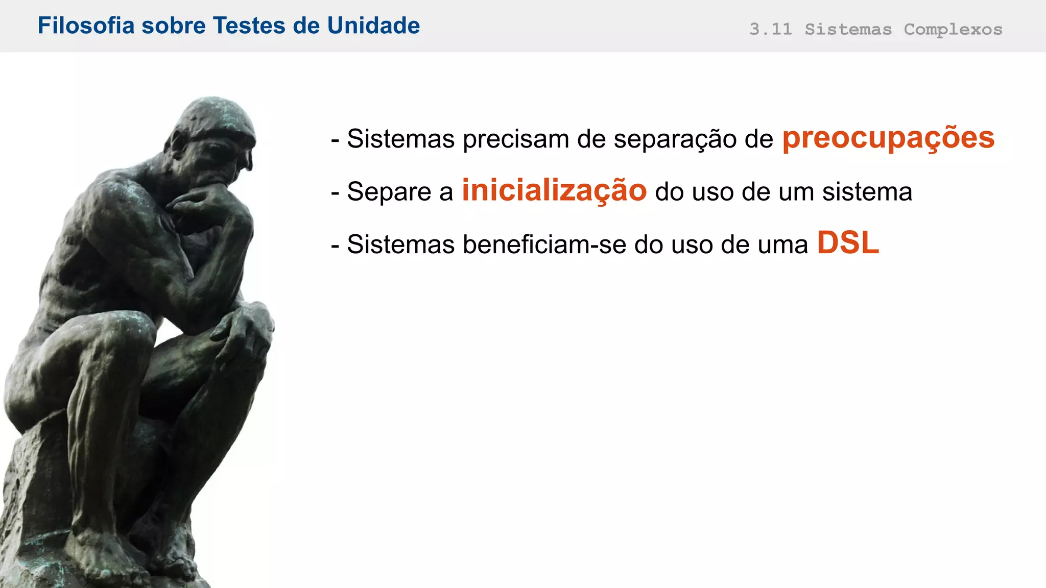 Filosofia sobre Testes de Unidade 3.11 Sistemas Complexos
- Sistemas precisam de separação de preocupações
- Separe a inicialização do uso de um sistema
- Sistemas beneficiam-se do uso de uma DSL
 