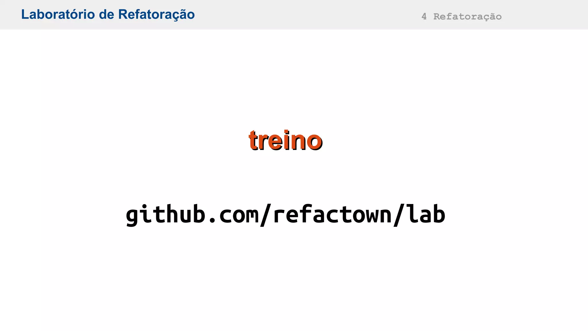 Laboratório de Refatoração 4 Refatoração
treinotreino
github.com/refactown/lab
 