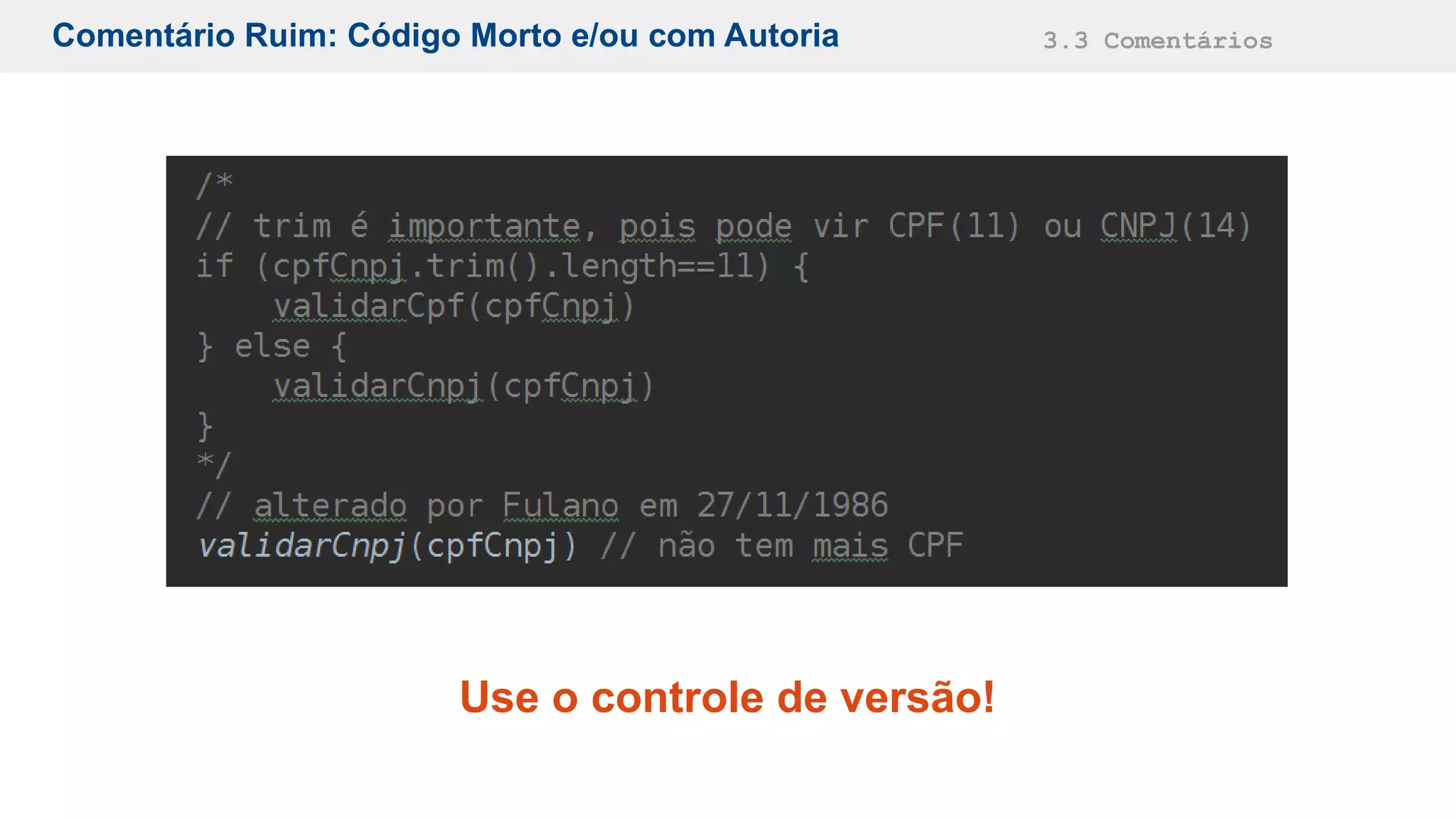 Comentário Ruim: Código Morto e/ou com Autoria 3.3 Comentários
Use o controle de versão!
 
