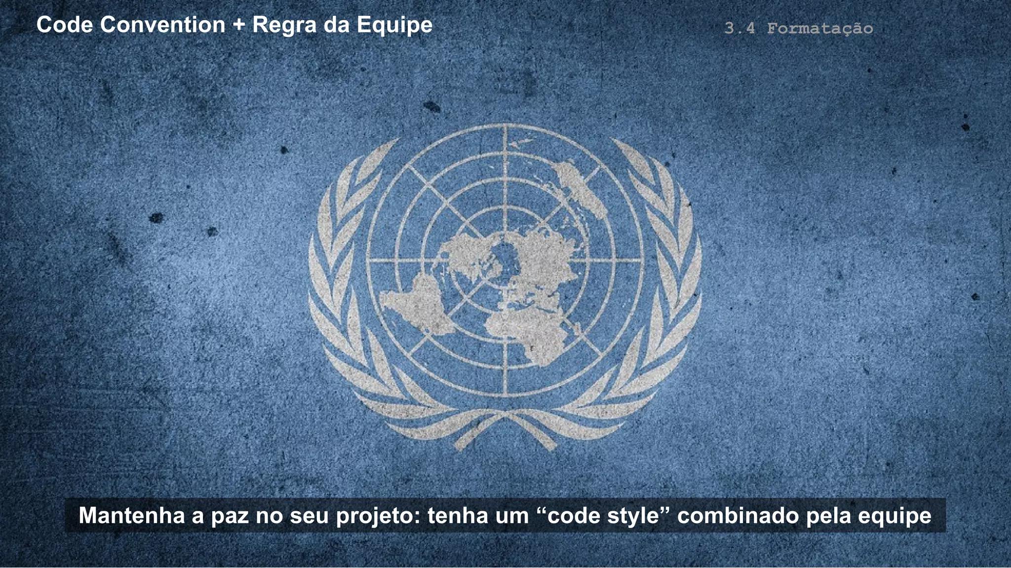 Code Convention + Regra da Equipe 3.4 Formatação
Mantenha a paz no seu projeto: tenha um “code style” combinado pela equipe
 