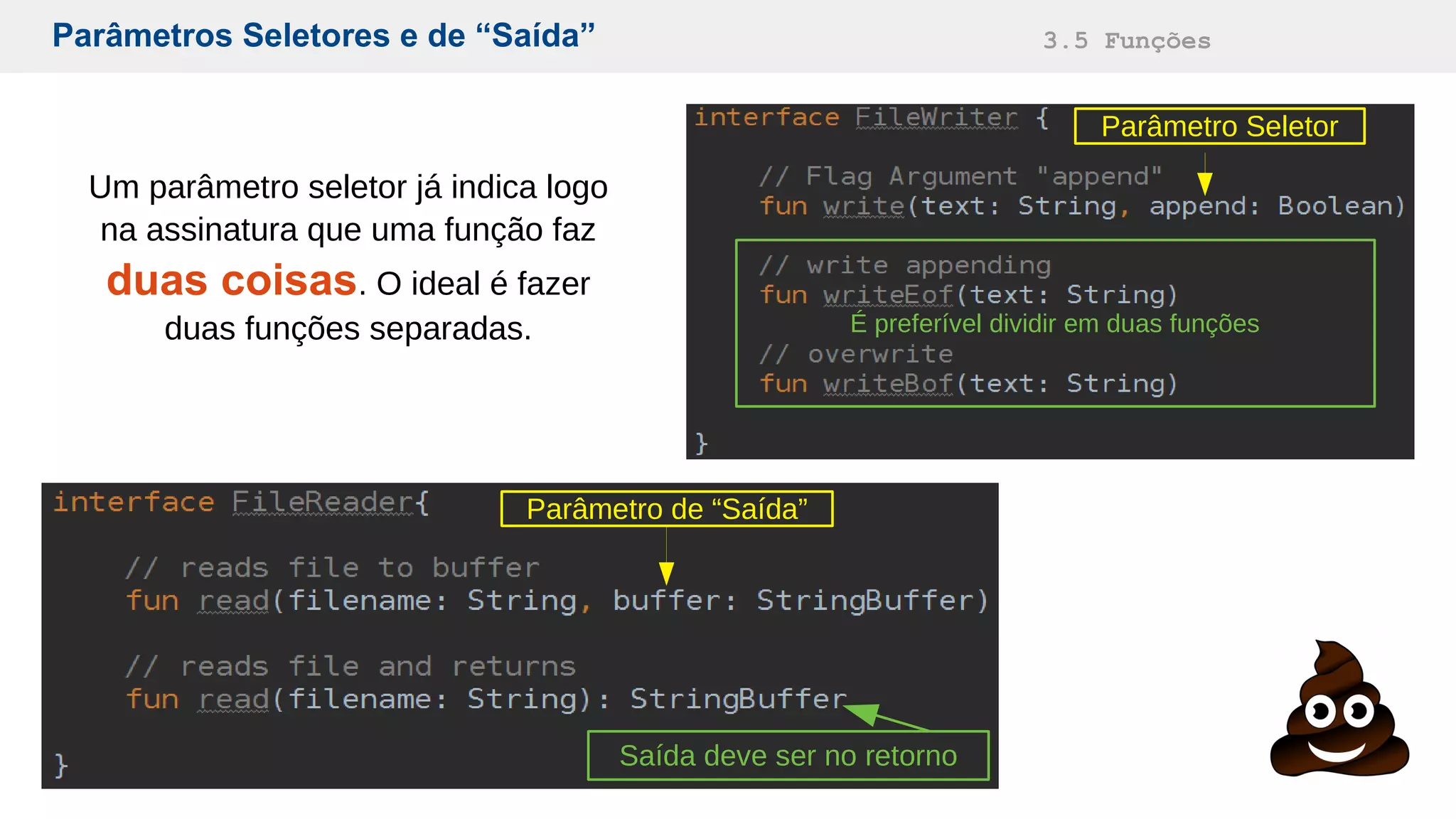 Parâmetros Seletores e de “Saída” 3.5 Funções
Parâmetro de “Saída”
Saída deve ser no retorno
Parâmetro Seletor
É preferível dividir em duas funções
Um parâmetro seletor já indica logo
na assinatura que uma função faz
duas coisas. O ideal é fazer
duas funções separadas.
 