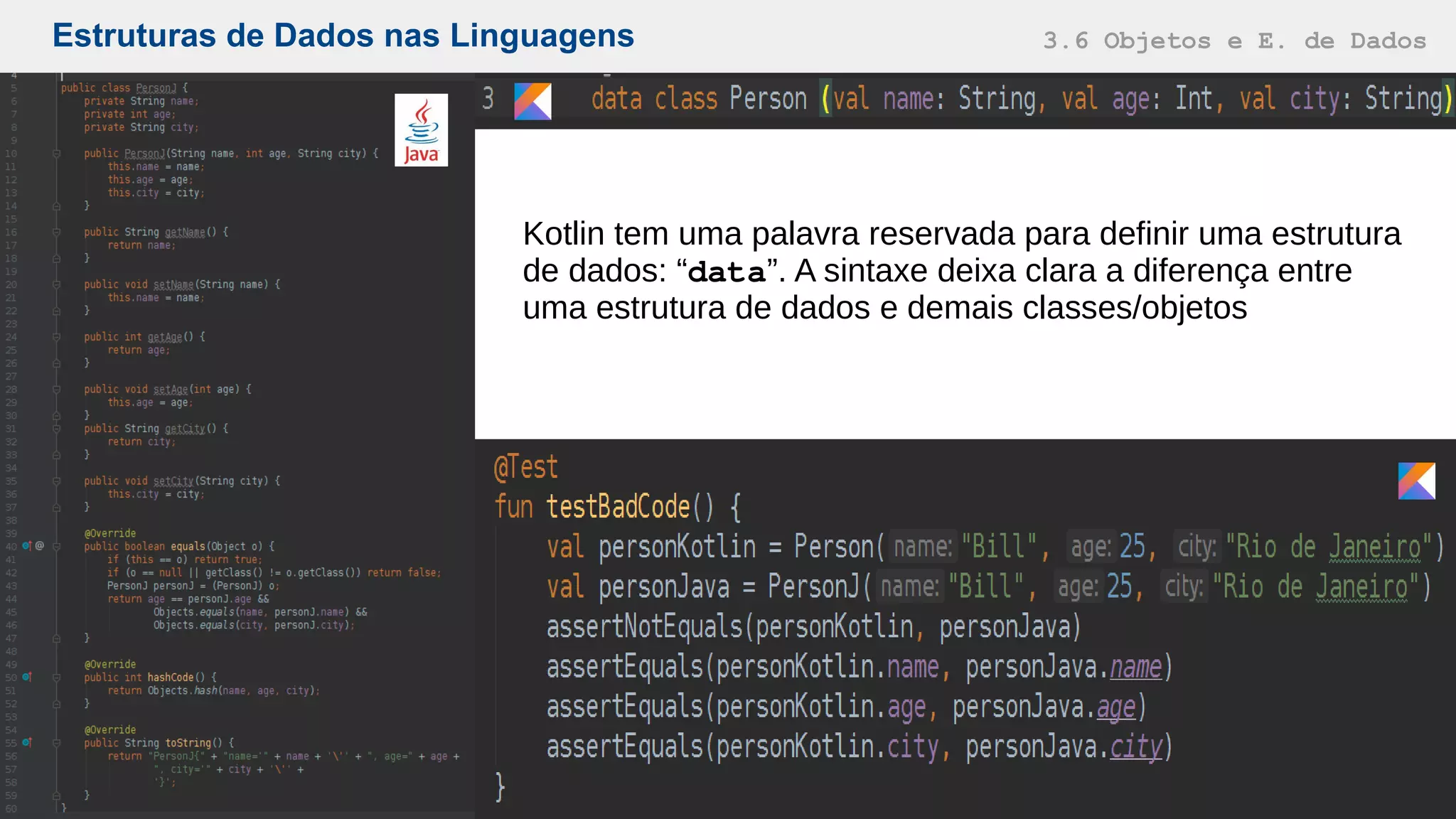 Estruturas de Dados nas Linguagens 3.6 Objetos e E. de Dados
Kotlin tem uma palavra reservada para definir uma estrutura
de dados: “data”. A sintaxe deixa clara a diferença entre
uma estrutura de dados e demais classes/objetos
 