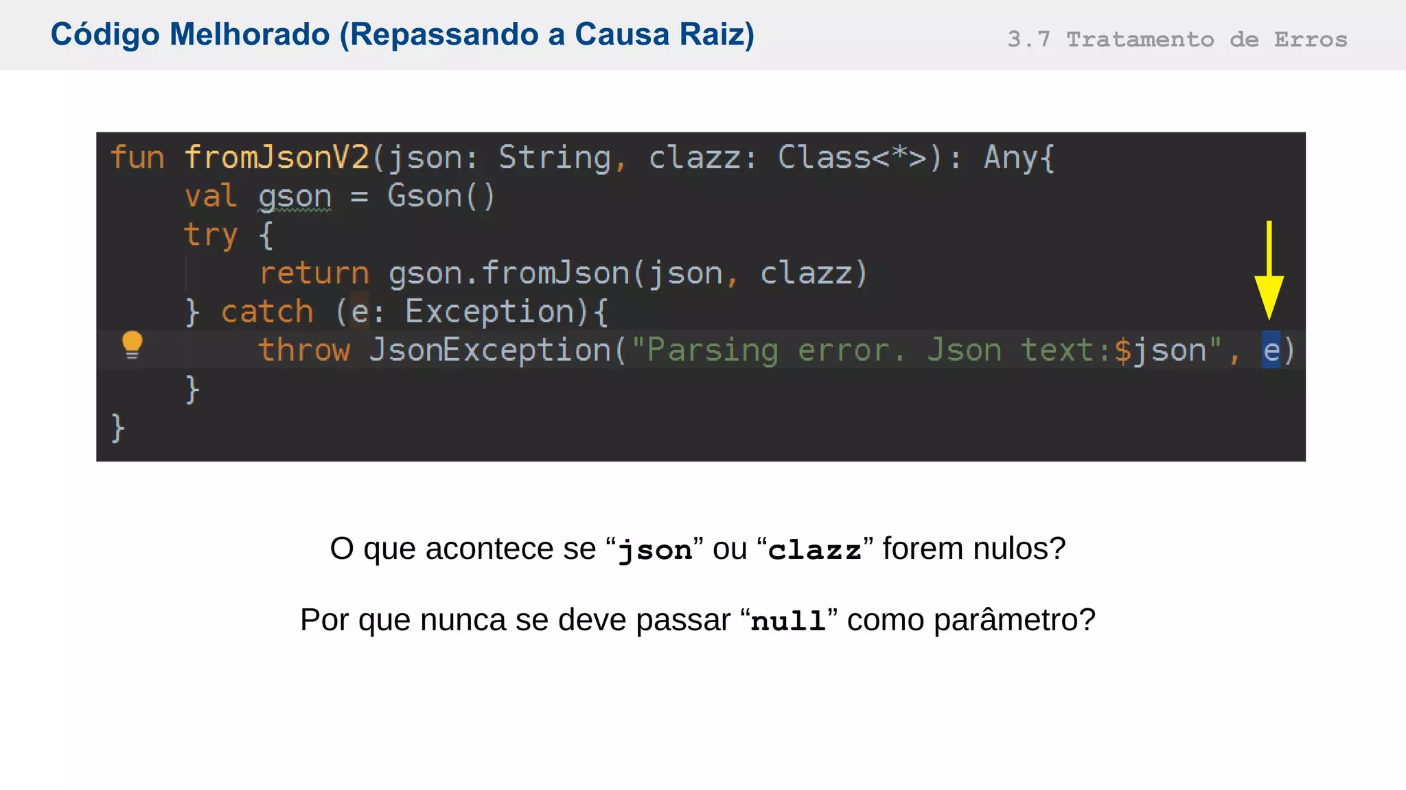 Código Melhorado (Repassando a Causa Raiz) 3.7 Tratamento de Erros
O que acontece se “json” ou “clazz” forem nulos?
Por que nunca se deve passar “null” como parâmetro?
 