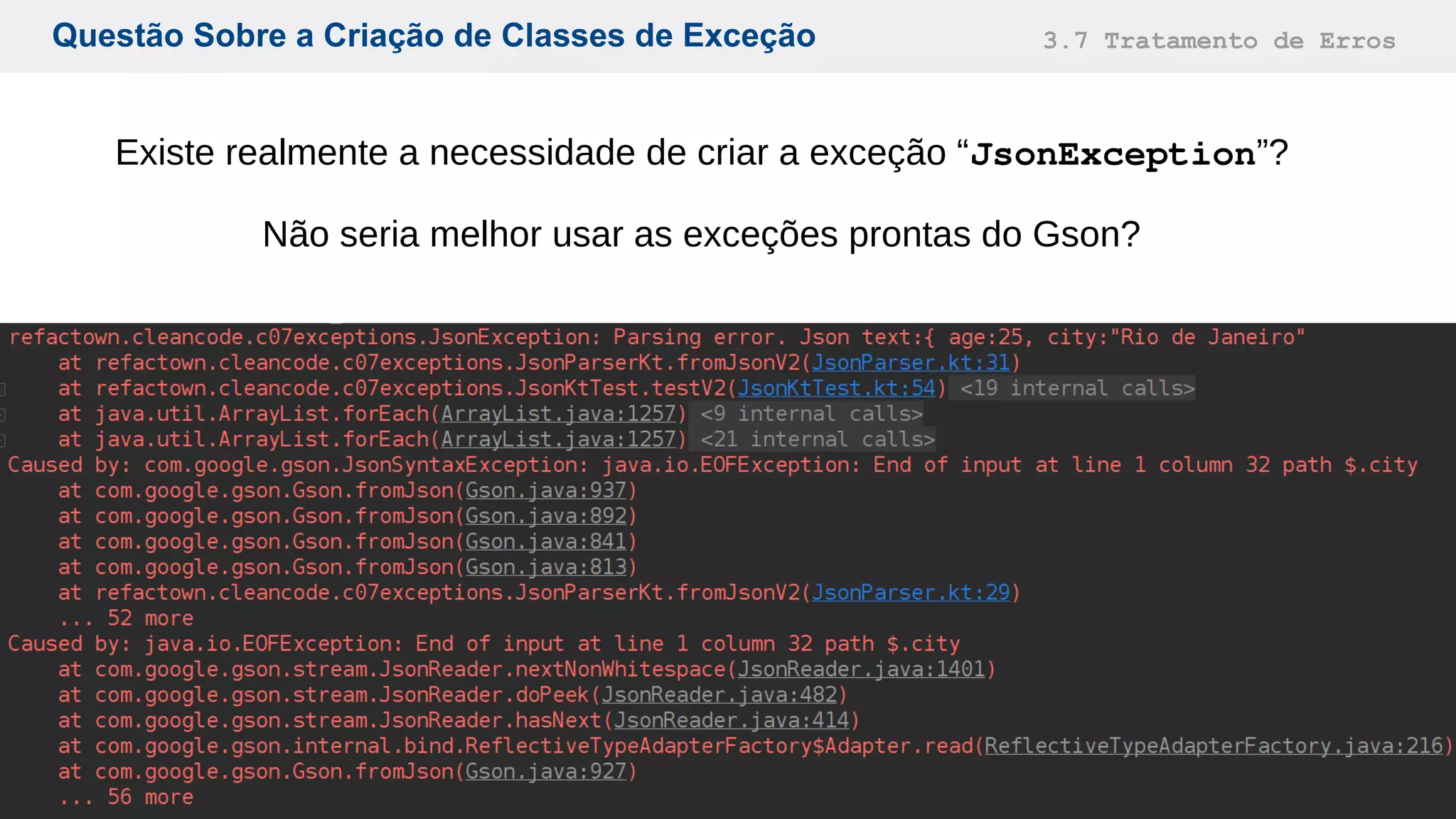 Questão Sobre a Criação de Classes de Exceção 3.7 Tratamento de Erros
Existe realmente a necessidade de criar a exceção “JsonException”?
Não seria melhor usar as exceções prontas do Gson?
 