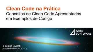 Clean Code na Prática
Conceitos de Clean Code Apresentados
em Exemplos de Código
Douglas Siviotti
Novembro de 2019 V1.1
 