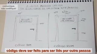 código deve ser feito para ser lido por outra pessoacódigo deve ser feito para ser lido por outra pessoa
comunique,
não codifique!
 