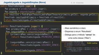JogadaLegada x JogadaSimples (Nova) 3.10 Classes
- Mais semântico e claro
- Dispensa o enum “Resultado”
- Delega para o método “vence” de
uma outra classe (“Mao”)
Kotlin infix
 